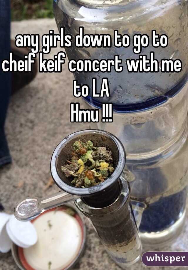 any girls down to go to cheif keif concert with me to LA 
Hmu !!!