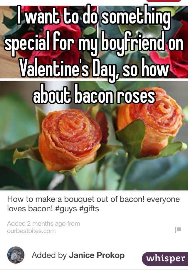 I want to do something special for my boyfriend on Valentine's Day, so how about bacon roses