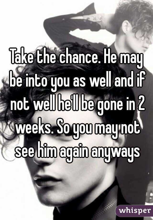 Take the chance. He may be into you as well and if not well he'll be gone in 2 weeks. So you may not see him again anyways