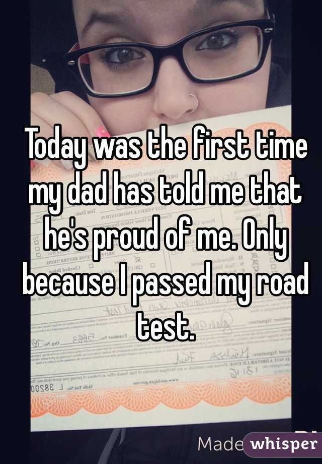 Today was the first time my dad has told me that he's proud of me. Only because I passed my road test. 