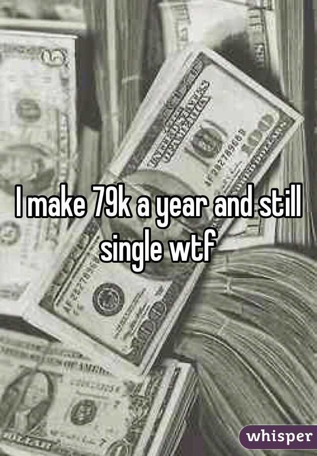 I make 79k a year and still single wtf