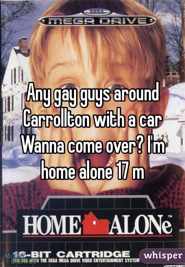 Any gay guys around Carrollton with a car Wanna come over? I'm home alone 17 m