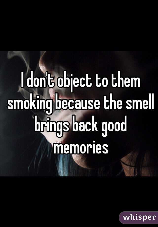 I don't object to them smoking because the smell brings back good memories