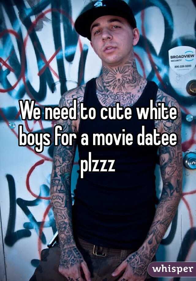 We need to cute white boys for a movie datee plzzz