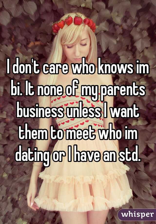 I don't care who knows im bi. It none of my parents business unless I want them to meet who im dating or I have an std.