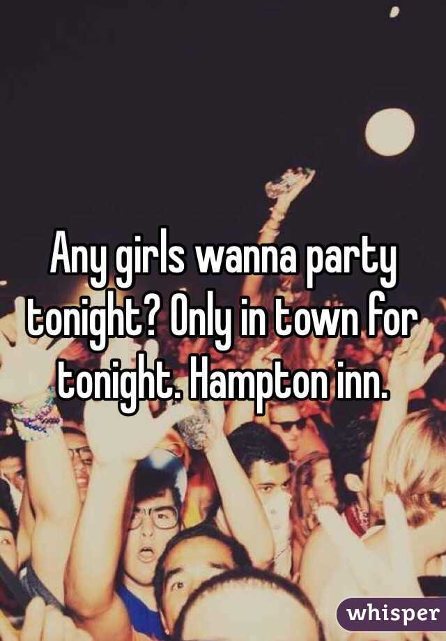 Any girls wanna party tonight? Only in town for tonight. Hampton inn. 