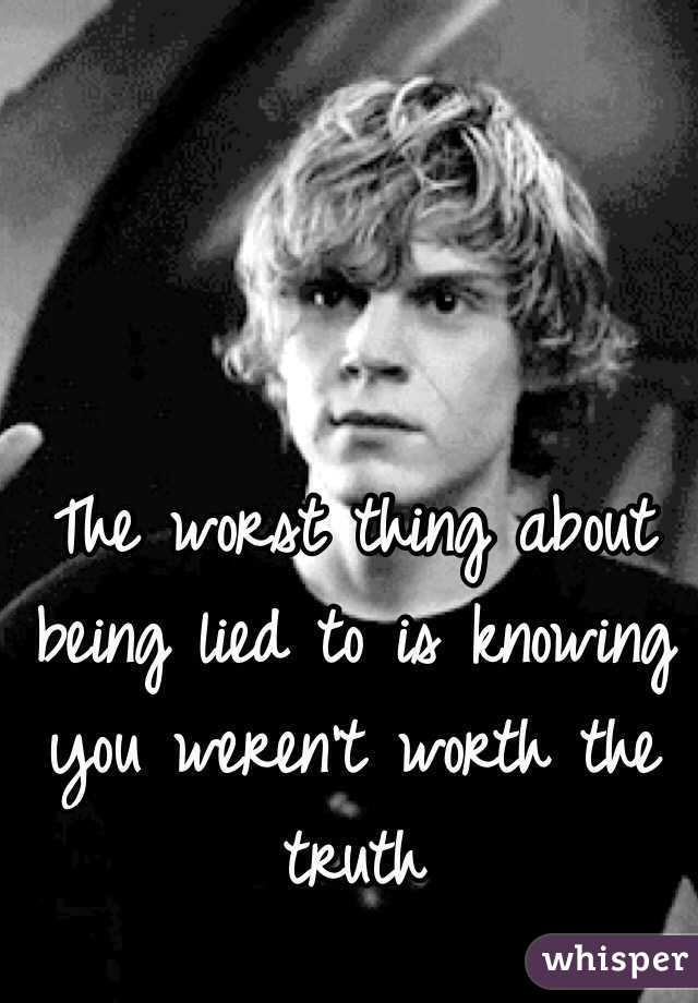 The worst thing about being lied to is knowing you weren't worth the truth