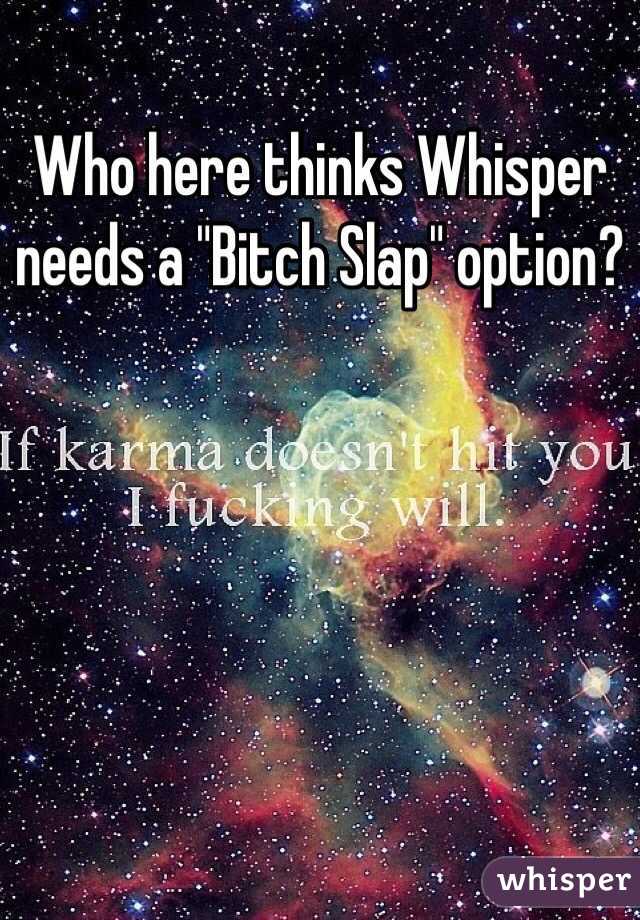 Who here thinks Whisper needs a "Bitch Slap" option? 