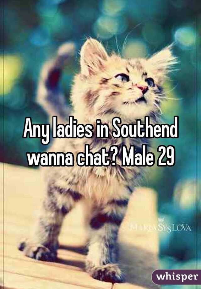 Any ladies in Southend wanna chat? Male 29