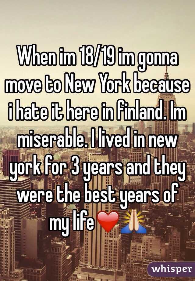 When im 18/19 im gonna move to New York because i hate it here in finland. Im miserable. I lived in new york for 3 years and they were the best years of my life❤️🙏