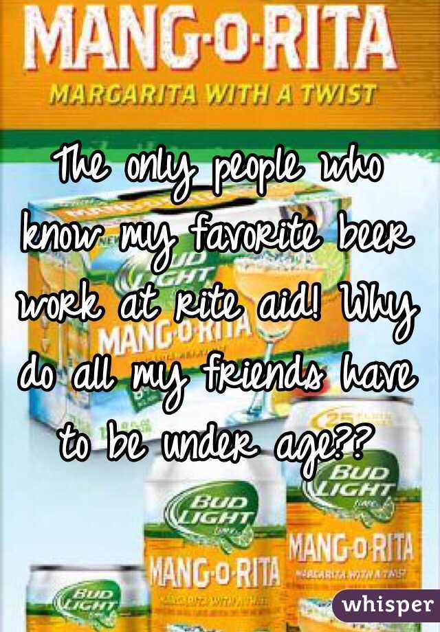 The only people who know my favorite beer work at rite aid! Why do all my friends have to be under age??