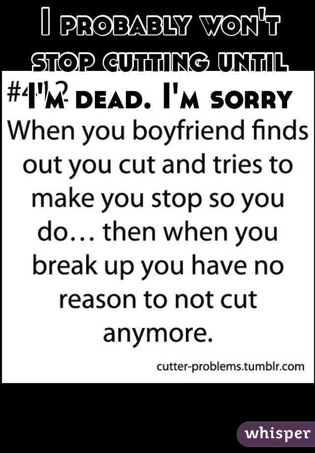 I probably won't stop cutting until I'm dead. I'm sorry