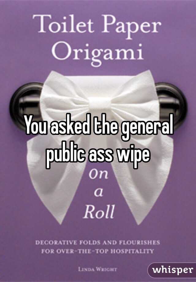 You asked the general public ass wipe 