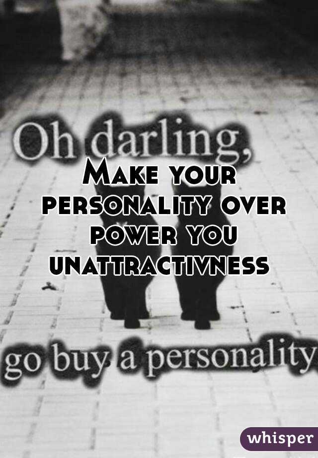 Make your personality over power you unattractivness 