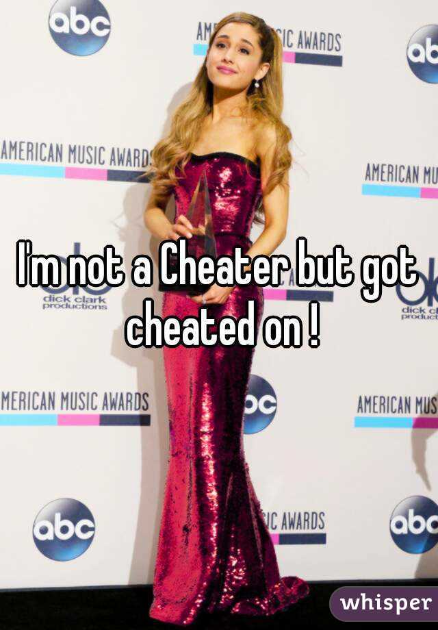 I'm not a Cheater but got cheated on !