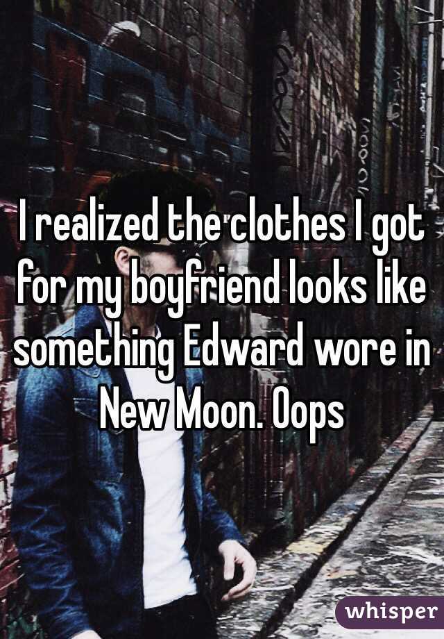 I realized the clothes I got for my boyfriend looks like something Edward wore in New Moon. Oops 