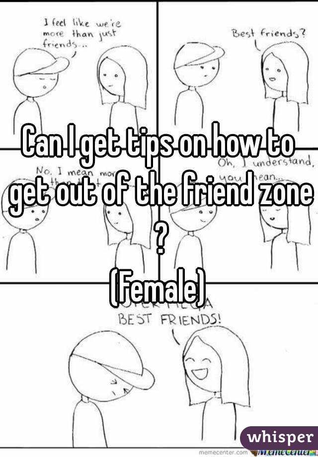 Can I get tips on how to get out of the friend zone ?
(Female)