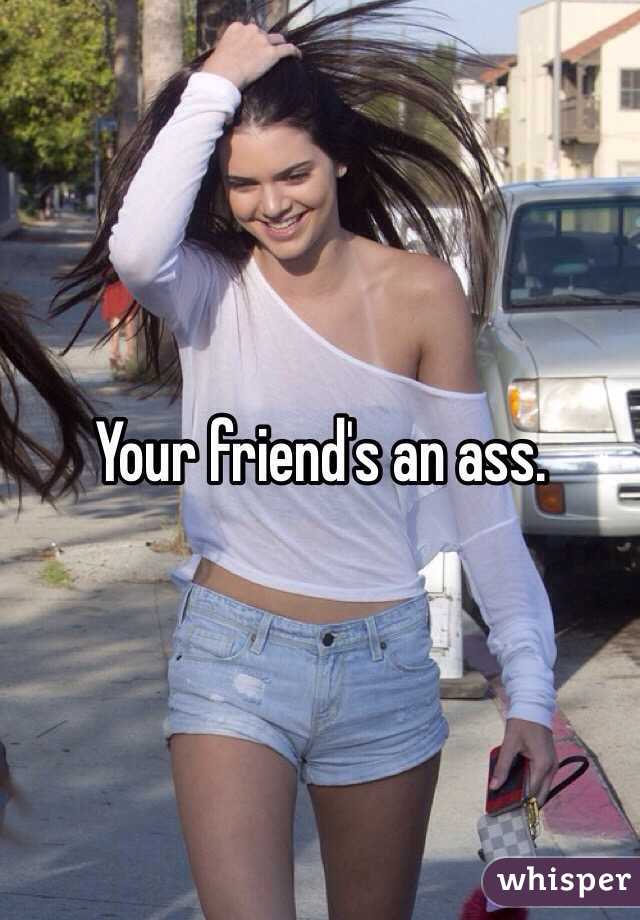 Your friend's an ass.