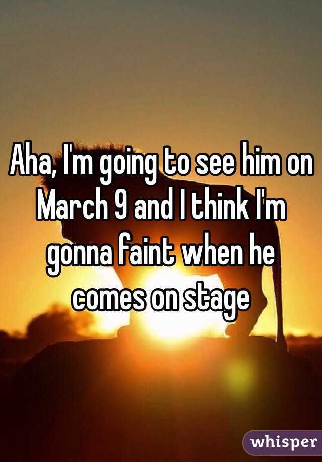 Aha, I'm going to see him on March 9 and I think I'm gonna faint when he comes on stage