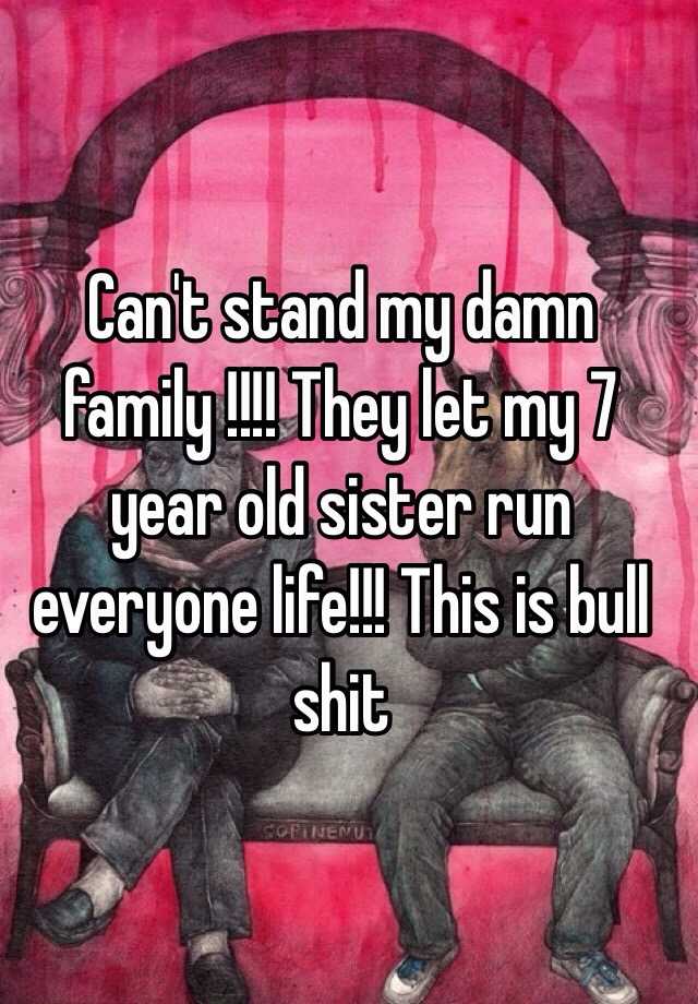 can-t-stand-my-damn-family-they-let-my-7-year-old-sister-run