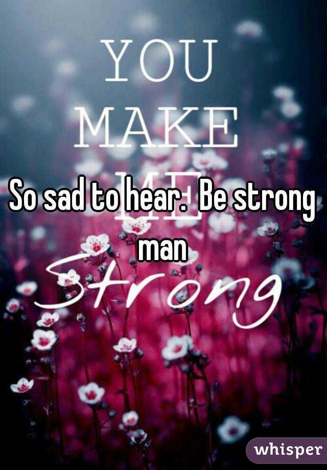 So sad to hear.  Be strong man 