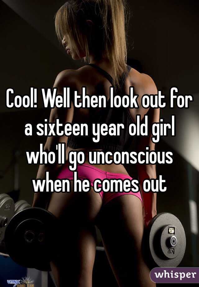 Cool! Well then look out for a sixteen year old girl who'll go unconscious when he comes out