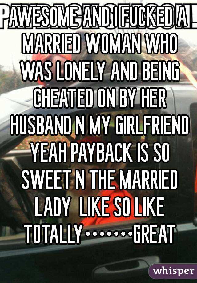 AWESOME AND I FUCKED A MARRIED WOMAN WHO WAS LONELY AND BEING CHEATED ON BY HER HUSBAND N MY GIRLFRIEND YEAH PAYBACK IS SO SWEET N THE MARRIED LADY  LIKE SO LIKE TOTALLY•••••••GREAT