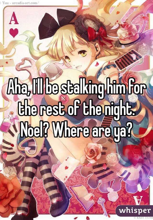 Aha, I'll be stalking him for the rest of the night. Noel? Where are ya? 