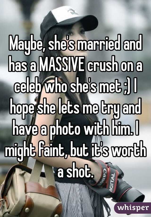 Maybe, she's married and has a MASSIVE crush on a celeb who she's met ;) I hope she lets me try and have a photo with him. I might faint, but it's worth a shot.