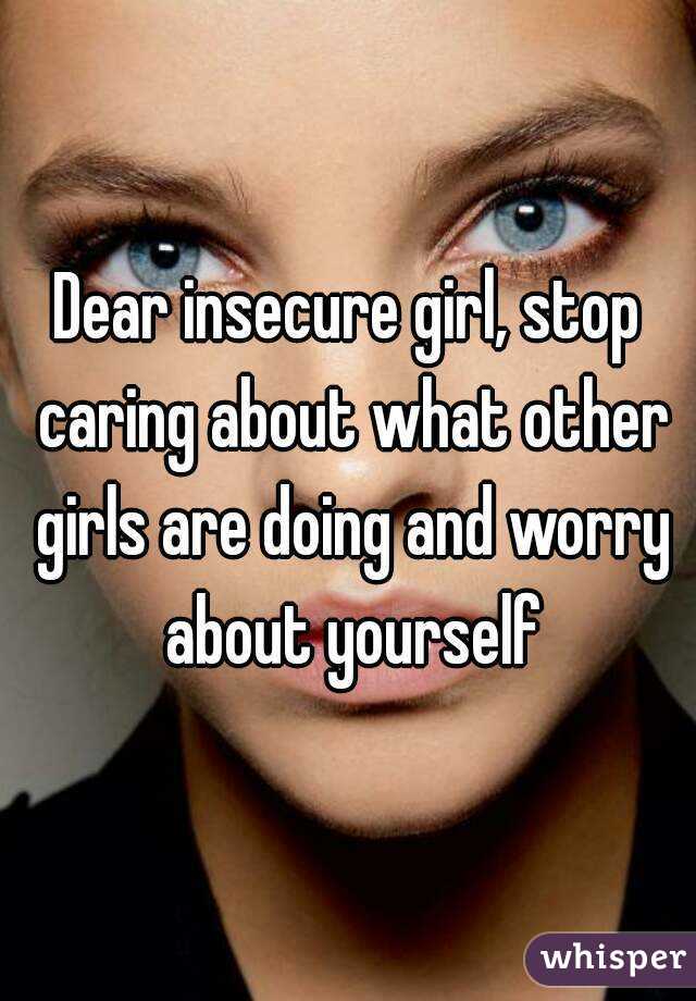 Dear insecure girl, stop caring about what other girls are doing and worry about yourself