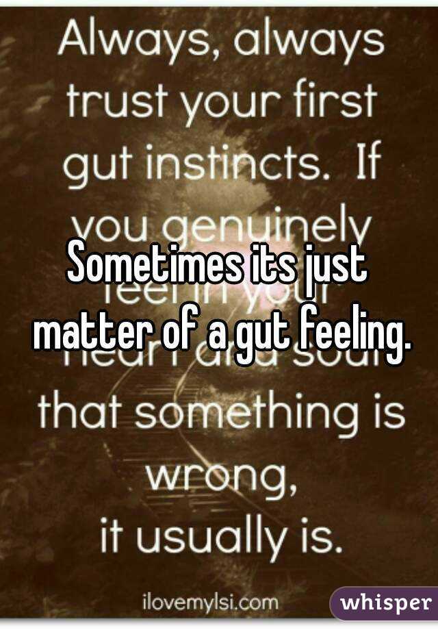 Sometimes its just matter of a gut feeling.