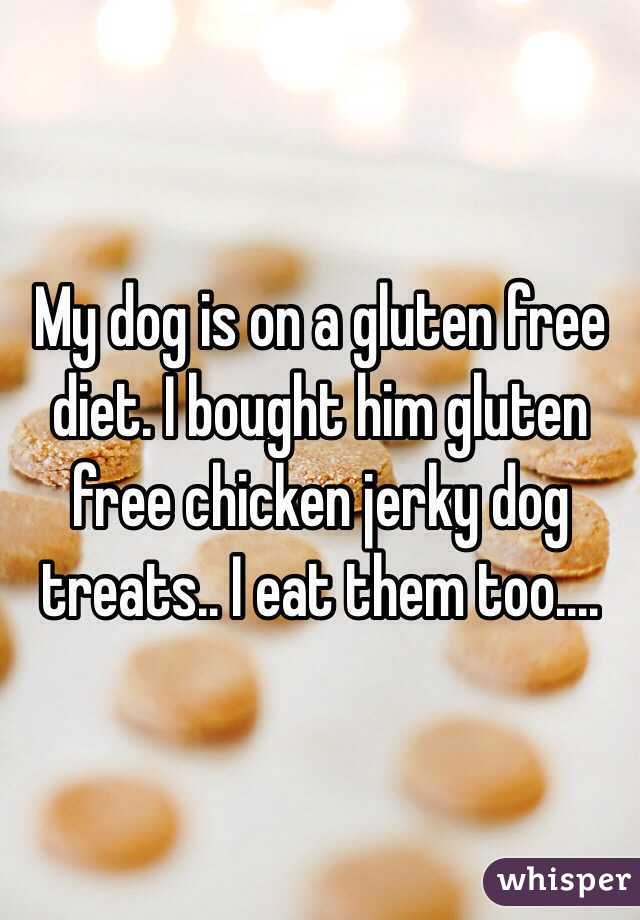 My dog is on a gluten free diet. I bought him gluten free chicken jerky dog treats.. I eat them too....