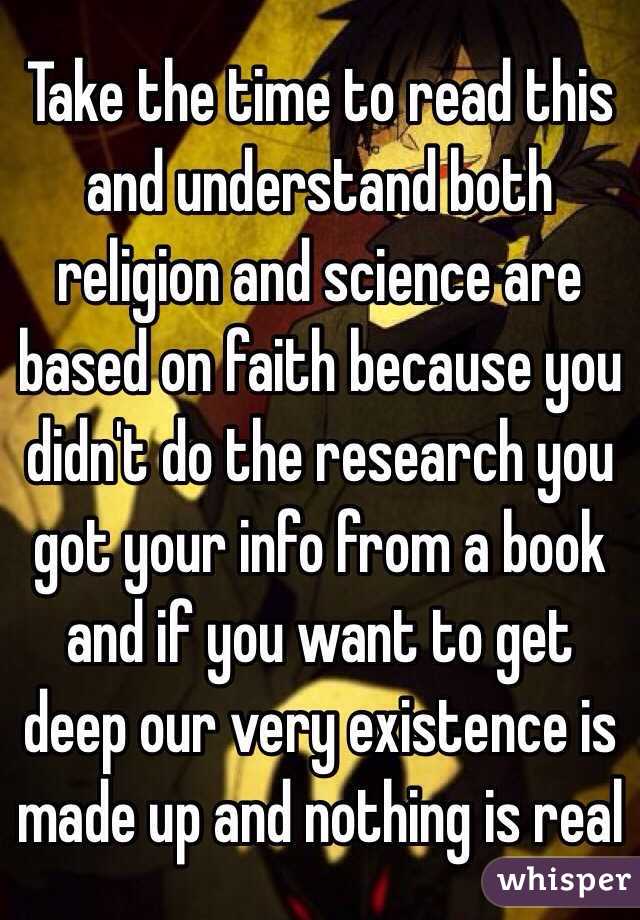 Take the time to read this and understand both religion and science are based on faith because you didn't do the research you got your info from a book and if you want to get deep our very existence is made up and nothing is real 