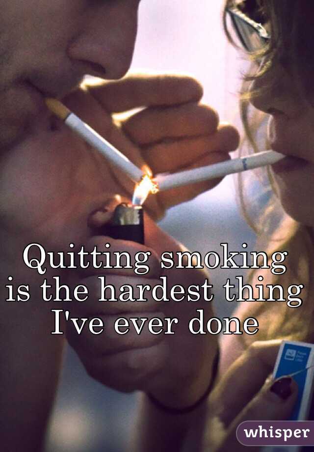 Quitting smoking is the hardest thing I've ever done