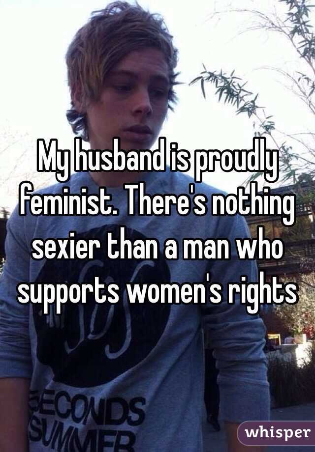 My husband is proudly feminist. There's nothing sexier than a man who supports women's rights