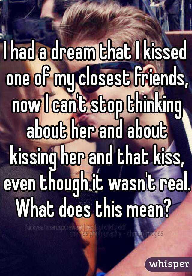 I had a dream that I kissed one of my closest friends, now I can't stop thinking about her and about kissing her and that kiss, even though it wasn't real.
What does this mean? 