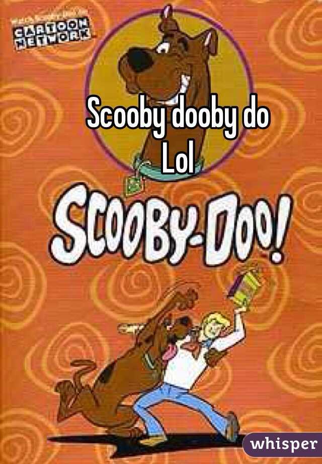 Scooby dooby do 
Lol 