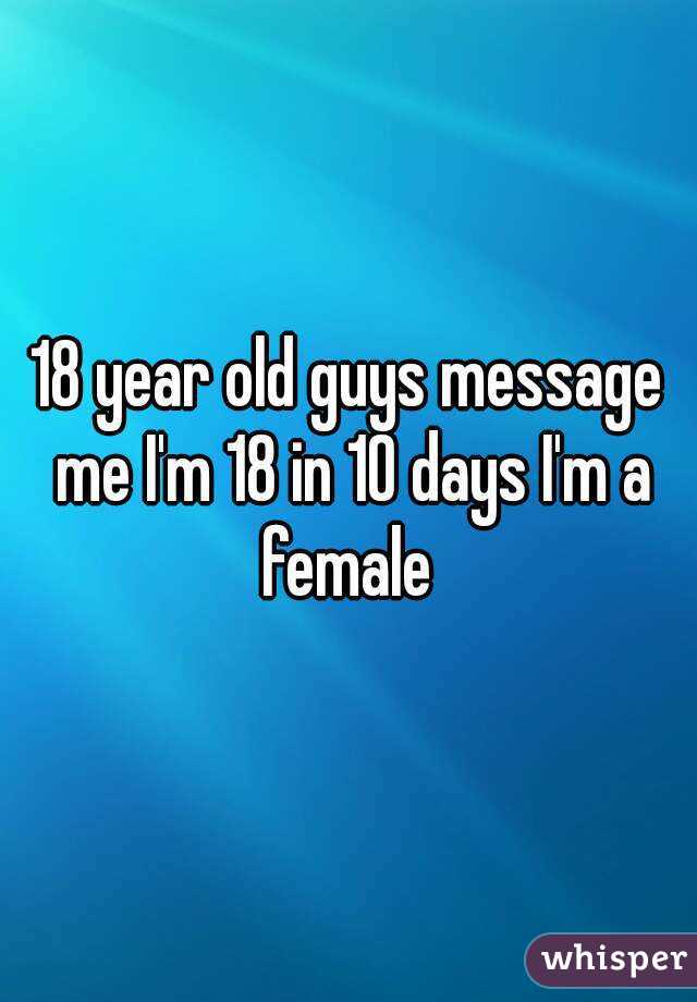 18 year old guys message me I'm 18 in 10 days I'm a female