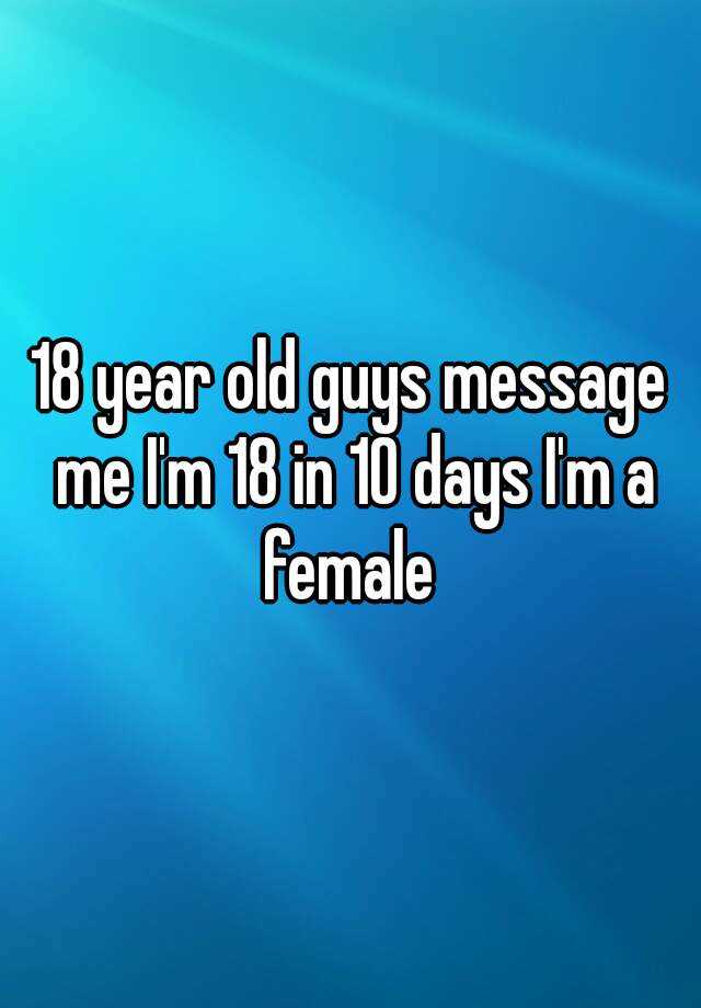 18 Year Old Guys Message Me I M 18 In 10 Days I M A Female