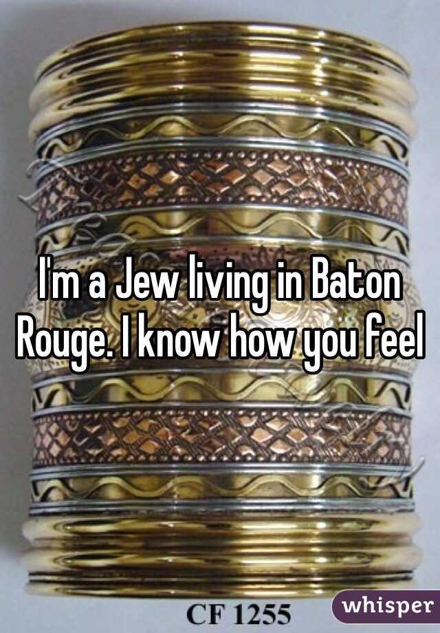 I'm a Jew living in Baton Rouge. I know how you feel 