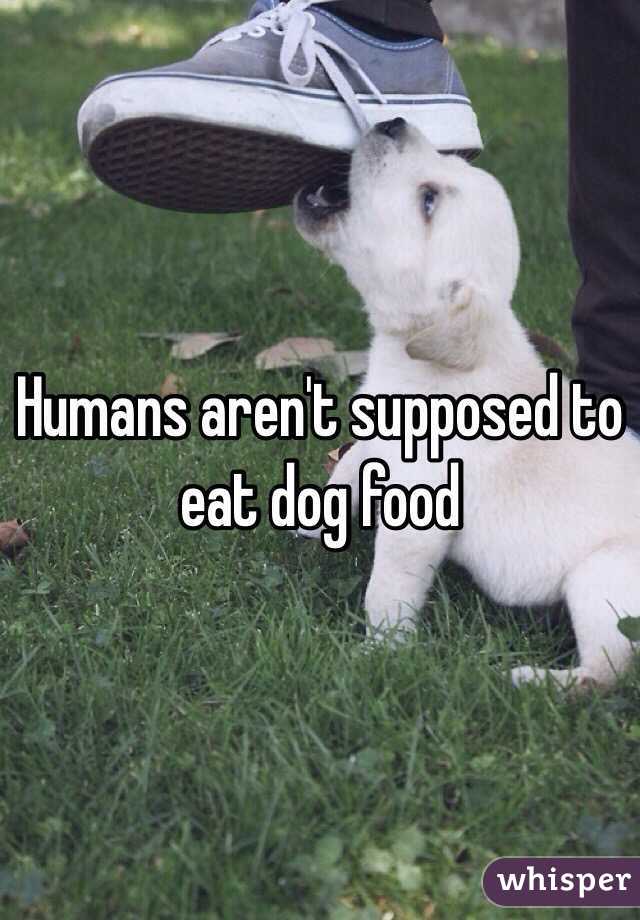 Humans aren't supposed to eat dog food