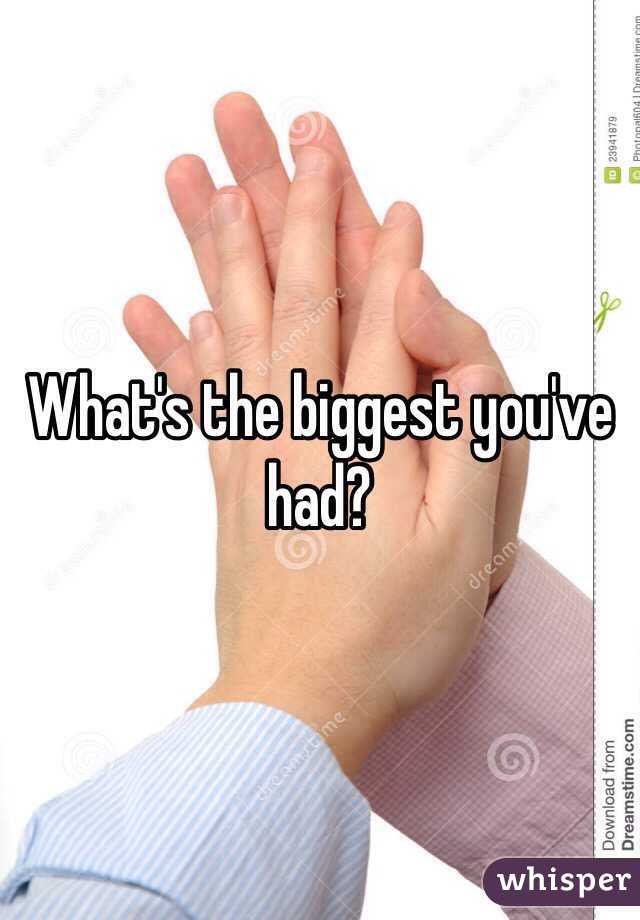 What's the biggest you've had?