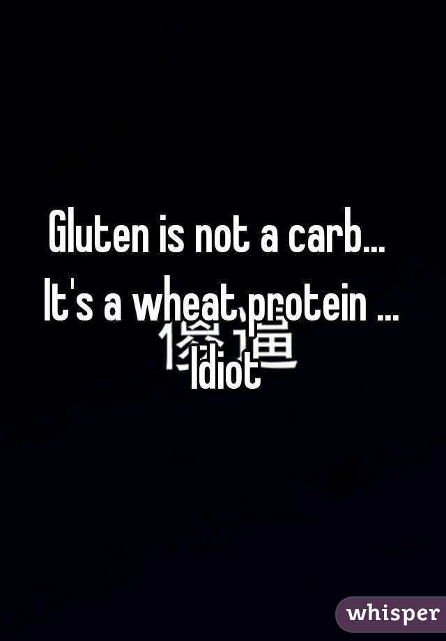 Gluten is not a carb... 
It's a wheat protein ... Idiot