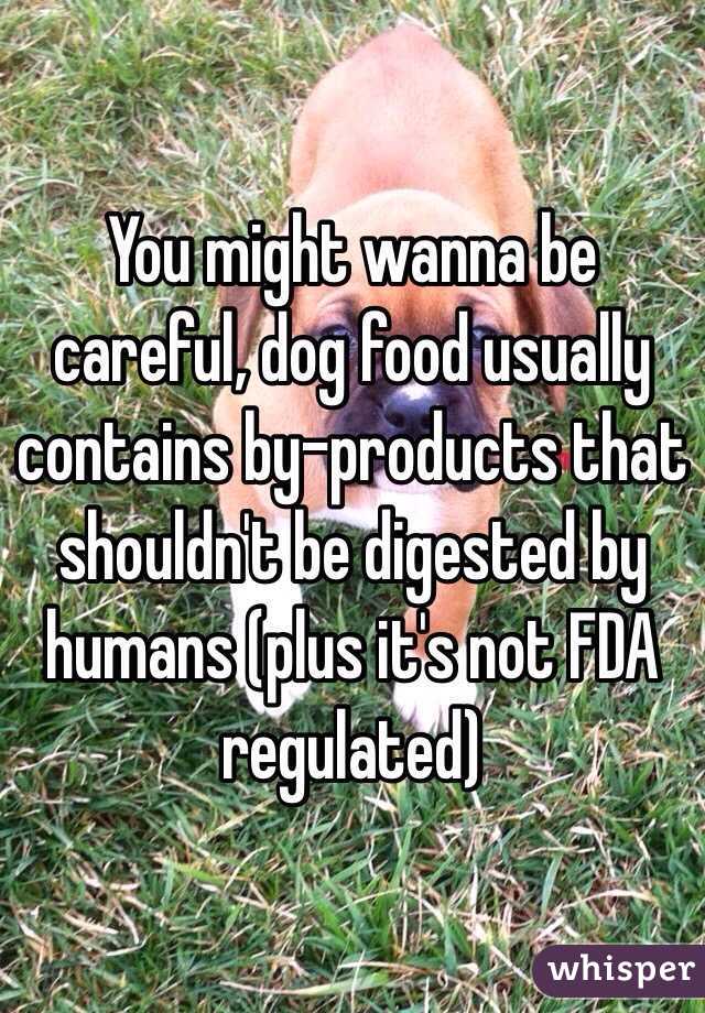 You might wanna be careful, dog food usually contains by-products that shouldn't be digested by humans (plus it's not FDA regulated)