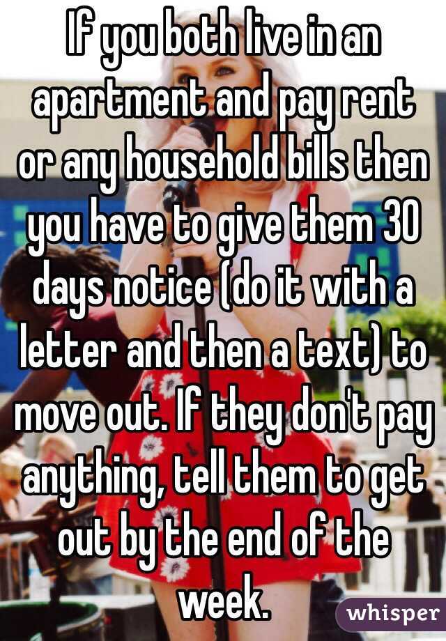 If you both live in an apartment and pay rent or any household bills then you have to give them 30 days notice (do it with a letter and then a text) to move out. If they don't pay anything, tell them to get out by the end of the week.