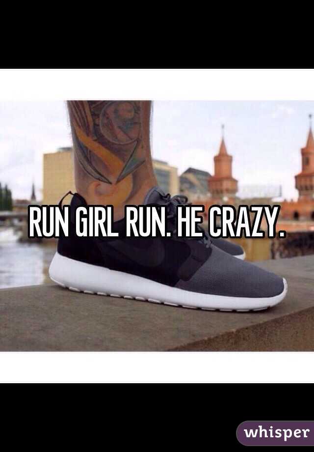 RUN GIRL RUN. HE CRAZY. 