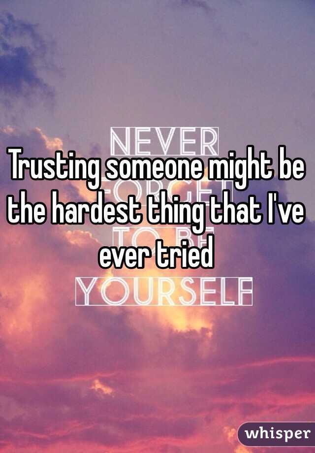 Trusting someone might be the hardest thing that I've ever tried 