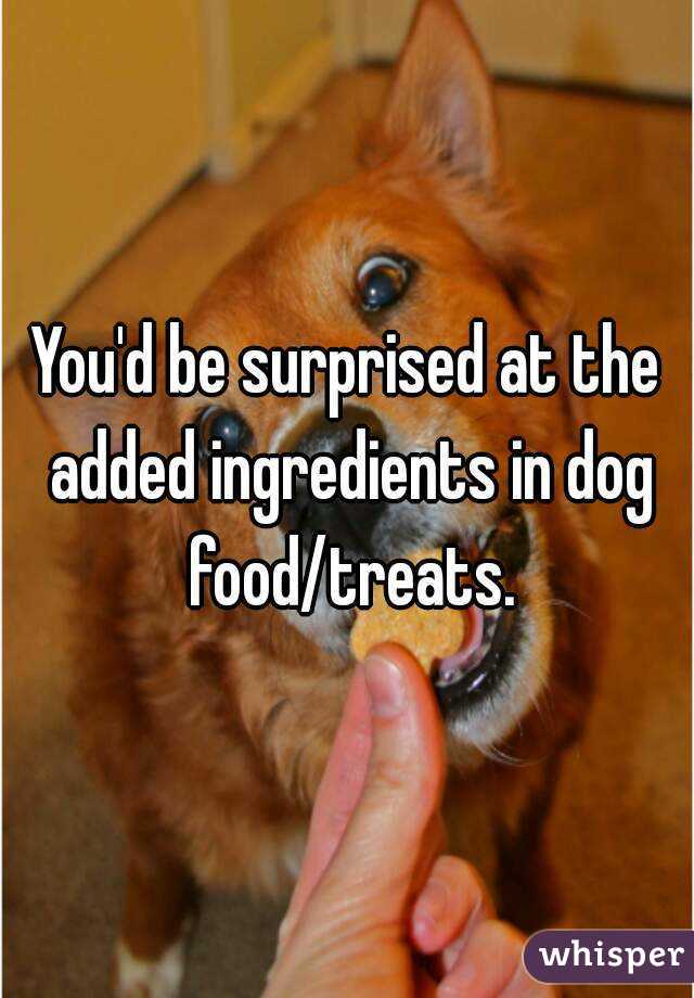 You'd be surprised at the added ingredients in dog food/treats.