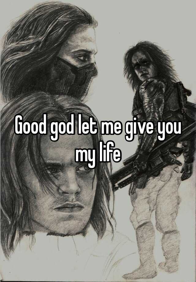 good-god-let-me-give-you-my-life