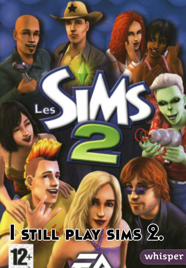 I still play sims 2.